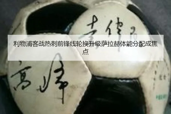 利物浦客战热刺前锋线轮换升级萨拉赫体能分配成焦点 - MilanSportsAPP